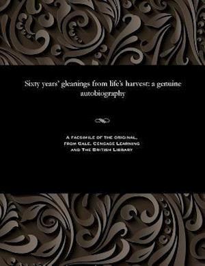 Sixty years' gleanings from life's harvest: a genuine autobiography