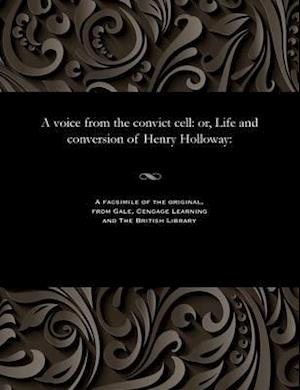 A voice from the convict cell: or, Life and conversion of Henry Holloway: