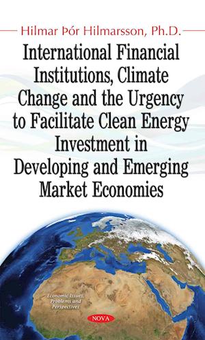 International Financial Institutions, Climate Change & the Urgency to Facilitate Clean Energy Investment in Developing & Emerging Market Economies