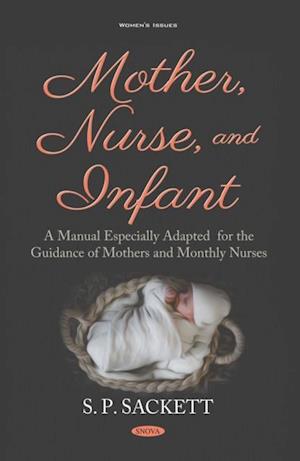 Mother, Nurse, and Infant: A Manual Especially Adapted for the Guidance of Mothers and Monthly Nurses