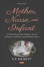 Mother, Nurse, and Infant: A Manual Especially Adapted for the Guidance of Mothers and Monthly Nurses