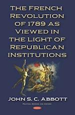 French Revolution of 1789 as Viewed in the Light of Republican Institutions