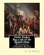 Under Drake's Flag; A Tale of the Spanish Main. with Twelve Full-Page Illus. by