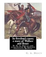 In Freedom's Cause; A Story of Wallace and Bruce, by G. A. Henty