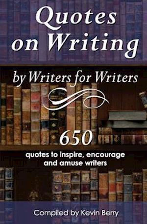 Quotes on Writing by Writers for Writers: 650 quotes to inspire, encourage and amuse writers