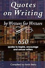 Quotes on Writing by Writers for Writers: 650 quotes to inspire, encourage and amuse writers 