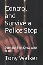 Control and Survive a Police Stop: Don't Get Shot Know What to Do 