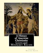 A History of American Christianity, by Leonard Woolsey Bacon