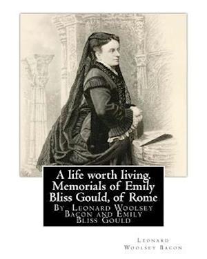A Life Worth Living. Memorials of Emily Bliss Gould, of Rome