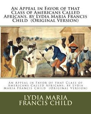 An Appeal in Favor of That Class of Americans Called Africans. by Lydia Maria Francis Child (Original Version)