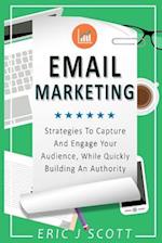 Email Marketing: Strategies to Capture and Engage Your Audience, While Quickly Building an Authority 
