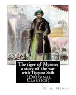 The tiger of Mysore; a story of the war with Tippoo Saib, By G. A. Henty