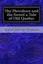 The Plowshare and the Sword a Tale of Old Quebec