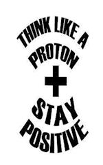 Think Like a Proton Stay Positive
