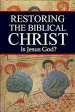 Restoring the Biblical Christ: Is Jesus God? 