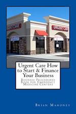 Urgent Care How to Start & Finance Your Business: Business Procedures Book for Emergencies Medicine Centers 