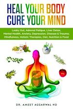 Heal Your Body, Cure Your Mind: Leaky Gut, Adrenal Fatigue, Liver Detox, Mental Health, Anxiety, Depression, Disease & Trauma. Mindfulness, Holistic T