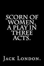 Scorn of Women, a Play in Three Acts.