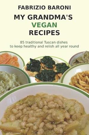 My Grandma's Vegan Recipes: 85 traditional Tuscan dishes to keep healthy and relish all year round