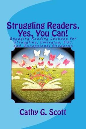 Struggling Readers, Yes, You Can!: Engaging Reading Lessons for Emerging, ESL, Exceptional and Struggling Readers