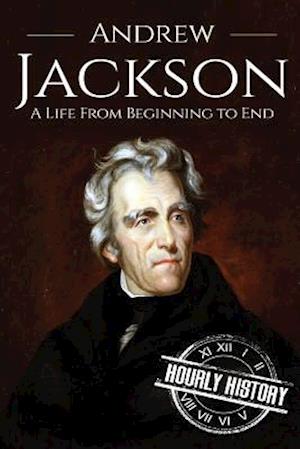 Andrew Jackson: A Life From Beginning to End