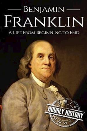 Benjamin Franklin: A Life From Beginning to End