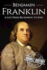 Benjamin Franklin: A Life From Beginning to End 