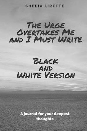The Urge Overtakes Me and I Must Write - Black and White Version