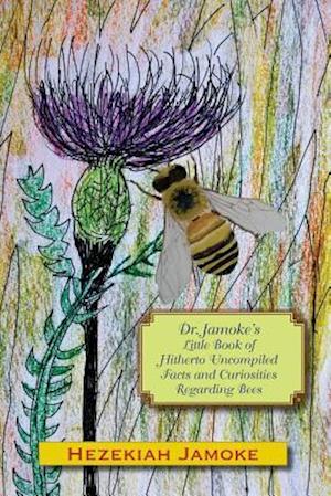 Dr. Jamoke's Little Book of Hitherto Uncompiled Facts and Curiosities about Bees