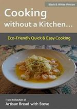 Cooking without a Kitchen.. Eco-Friendly Quick & Easy Cooking (B&W): From the kitchen of Artisan Bread with Steve 