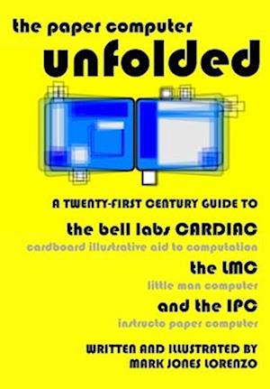 The Paper Computer Unfolded: A Twenty-First Century Guide to the Bell Labs CARDIAC (CARDboard Illustrative Aid to Computation), the LMC (Little Man Co