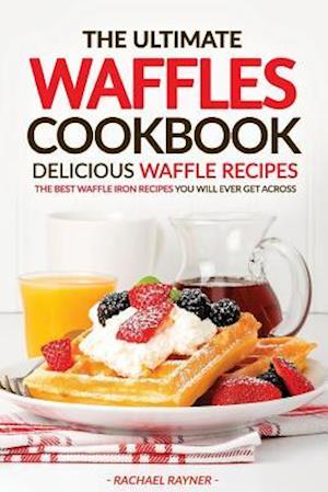 The Ultimate Waffles Cookbook - Delicious Waffle Recipes