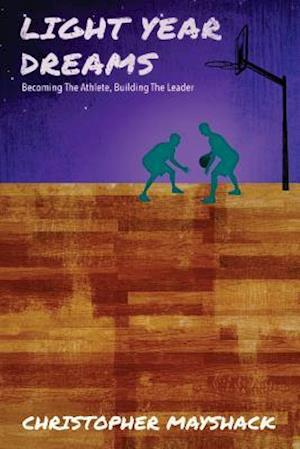 Light Year Dreams - Becoming the Athlete, Building the Leader