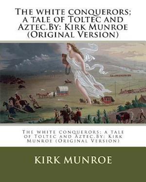 The White Conquerors; A Tale of Toltec and Aztec.by