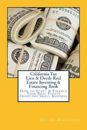 California Tax Lien & Deeds Real Estate Investing & Financing Book: How to Start & Finance Your Real Estate Investing Small Business