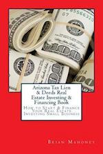 Arizona Tax Lien & Deeds Real Estate Investing & Financing Book: How to Start & Finance Your Real Estate Investing Small Business 