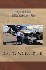 Living at Full Throttle...Autobiography of Joe T. White