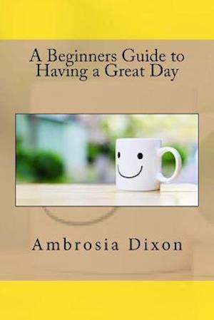 A Beginners Guide to Having a Great Day
