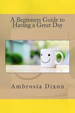 A Beginners Guide to Having a Great Day