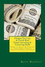 Oregon Tax Lien & Deeds Real Estate Investing & Financing Book: How to Start & Finance Your Real Estate Investing Small Business 