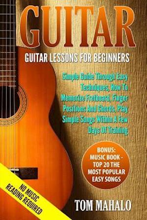 GUITAR:Guitar Lessons For Beginners, Simple Guide Through Easy Techniques, How T