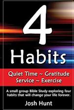 4 Habits. Quiet Time ~ Gratitude ~ Service ~ Exercise: A small group Bible Study exploring four habits that will change your life forever 
