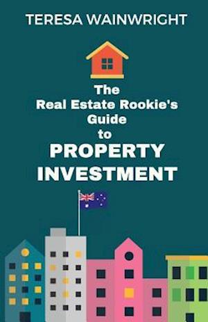 The Real Estate Rookie's Guide to Property Investment