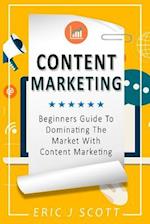 Content Marketing: Beginners Guide To Dominating The Market With Content Marketing 