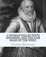 A Woman Killed with Kindness, and the Fair Maid of the West. by