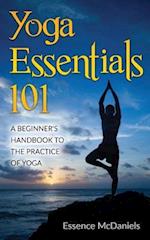 Yoga Essentials 101: A Beginner's Handbook To The Practice Of Yoga 