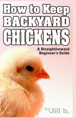 How to Keep Backyard Chickens - A Straightforward Beginner's Guide