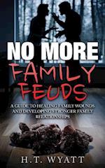 No More Family Feuds: A Guide To Healing Family Wounds And Developing Stronger Family Relationships 