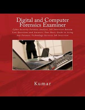 Digital and Computer Forensics Examiner: Cyber Security Forensic Analyst, Job Interview Bottom Line Questions and Answers: Your Basic Guide to Acing A