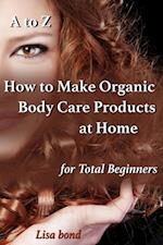 to Z How to Make Organic Body Care Products at Home for Total Beginners